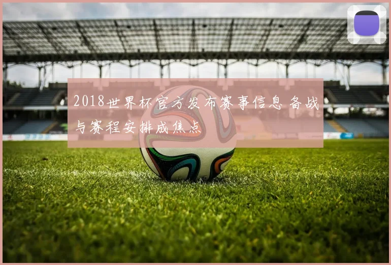 2018世界杯官方发布赛事信息 备战与赛程安排成焦点