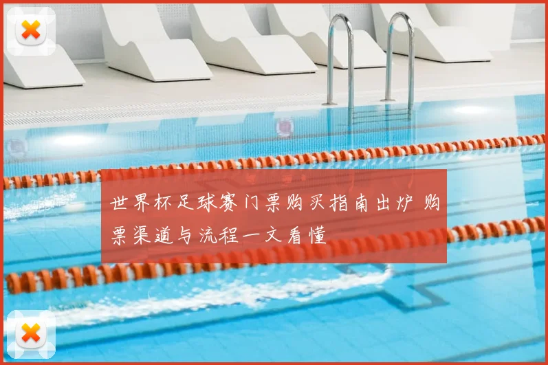 世界杯足球赛门票购买指南出炉 购票渠道与流程一文看懂