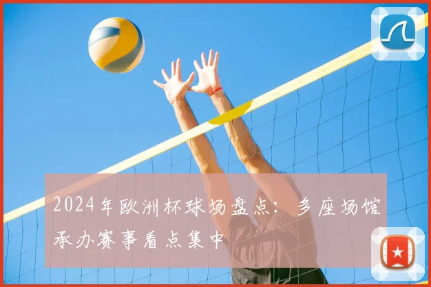 2024年欧洲杯球场盘点:多座场馆承办赛事看点集中
