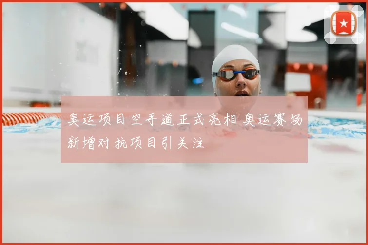 奥运项目空手道正式亮相 奥运赛场新增对抗项目引关注