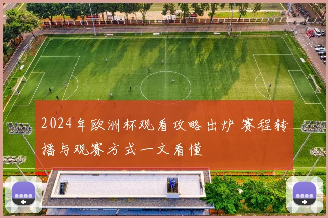 2024年欧洲杯观看攻略出炉 赛程转播与观赛方式一文看懂
