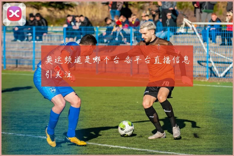奥运频道是哪个台 各平台直播信息引关注
