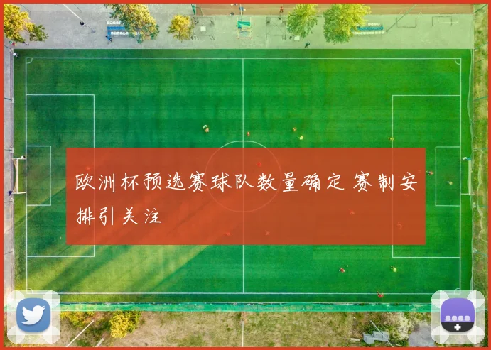 欧洲杯预选赛球队数量确定 赛制安排引关注