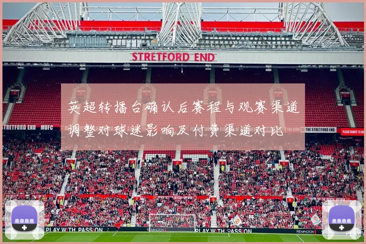 英超转播台确认后赛程与观赛渠道调整对球迷影响及付费渠道对比