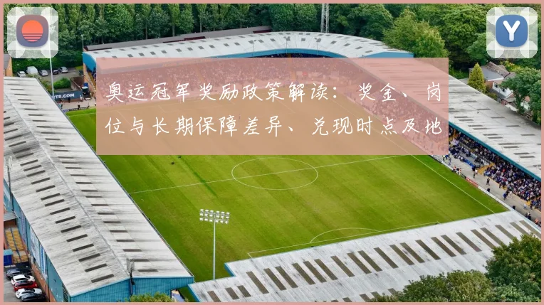 奥运冠军奖励政策解读：奖金、岗位与长期保障差异、兑现时点及地区影响