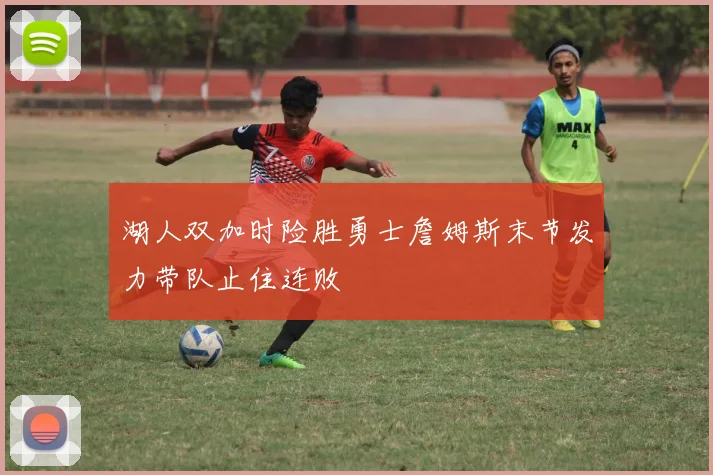 湖人双加时险胜勇士詹姆斯末节发力带队止住连败