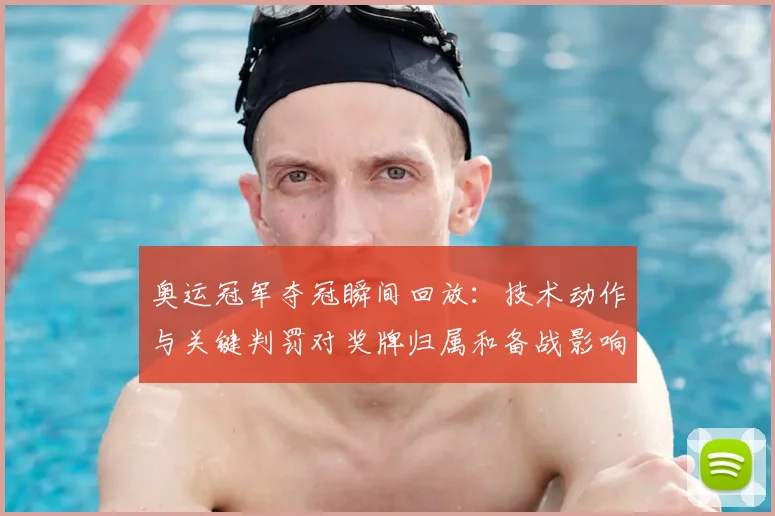 奥运冠军夺冠瞬间回放:技术动作与关键判罚对奖牌归属和备战影响解读