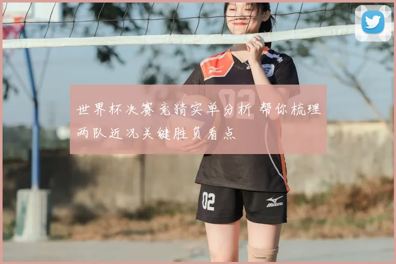 世界杯决赛竞猜实单分析 帮你梳理两队近况关键胜负看点