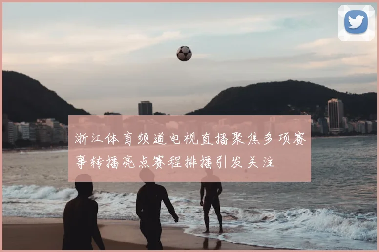 浙江体育频道电视直播聚焦多项赛事转播亮点赛程排播引发关注