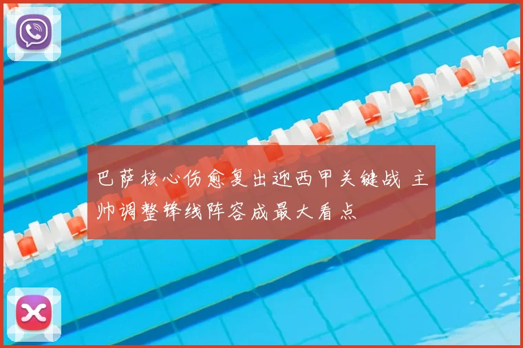 巴萨核心伤愈复出迎西甲关键战 主帅调整锋线阵容成最大看点