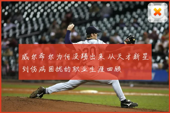 威尔希尔为何没踢出来 从天才新星到伤病困扰的职业生涯回顾