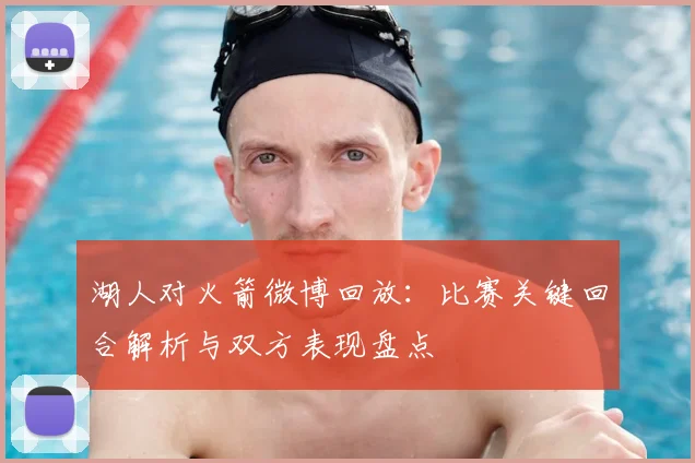 湖人对火箭微博回放:比赛关键回合解析与双方表现盘点