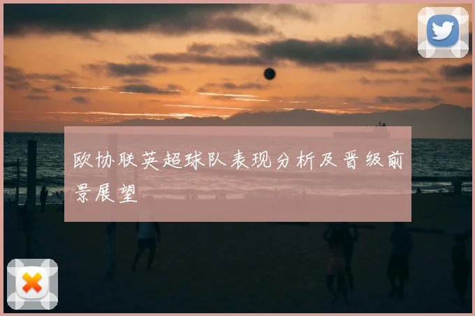 欧协联英超球队表现分析及晋级前景展望