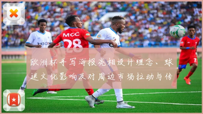 欧洲杯手写海报亮相设计理念、球迷文化影响及对周边市场拉动与传播