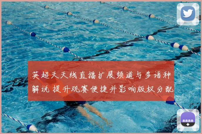 英超天天线直播扩展频道与多语种解说 提升观赛便捷并影响版权分配