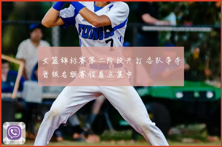 女篮锦标赛第二阶段开打 各队争夺晋级名额赛程看点集中