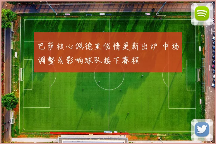 巴萨核心佩德里伤情更新出炉 中场调整或影响球队接下赛程