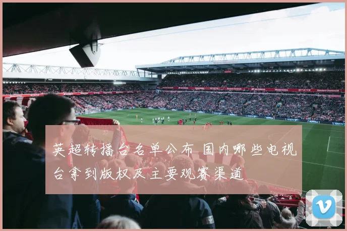 英超转播台名单公布 国内哪些电视台拿到版权及主要观赛渠道