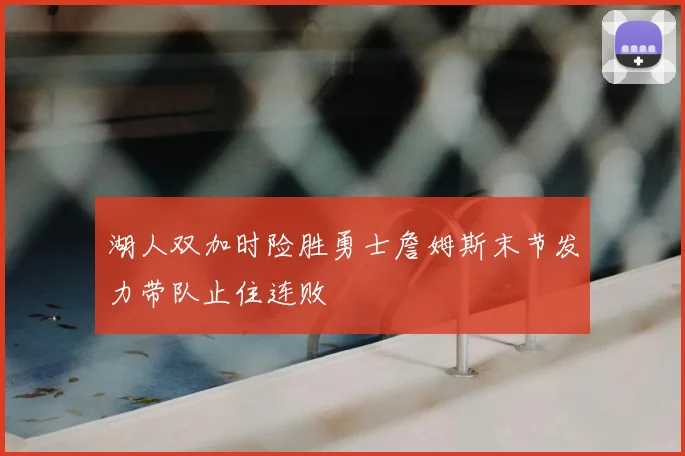 湖人双加时险胜勇士詹姆斯末节发力带队止住连败