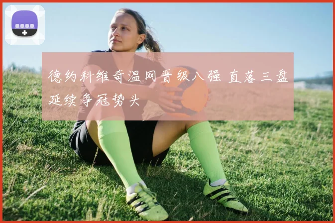 德约科维奇温网晋级八强 直落三盘延续争冠势头