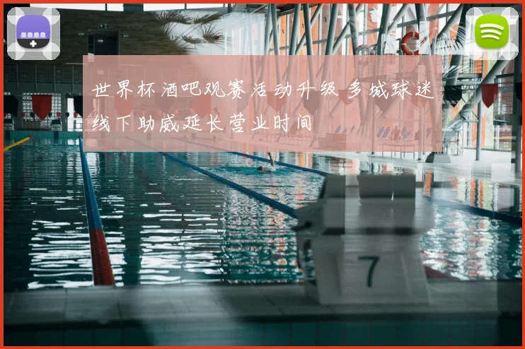 世界杯酒吧观赛活动升级 多城球迷线下助威延长营业时间