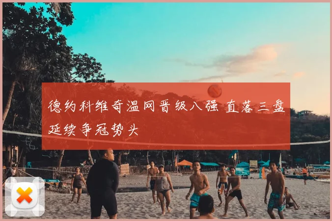 德约科维奇温网晋级八强 直落三盘延续争冠势头