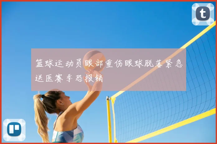 篮球运动员眼部重伤眼球脱落紧急送医赛季恐报销