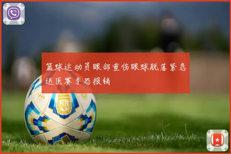 篮球运动员眼部重伤眼球脱落紧急送医赛季恐报销