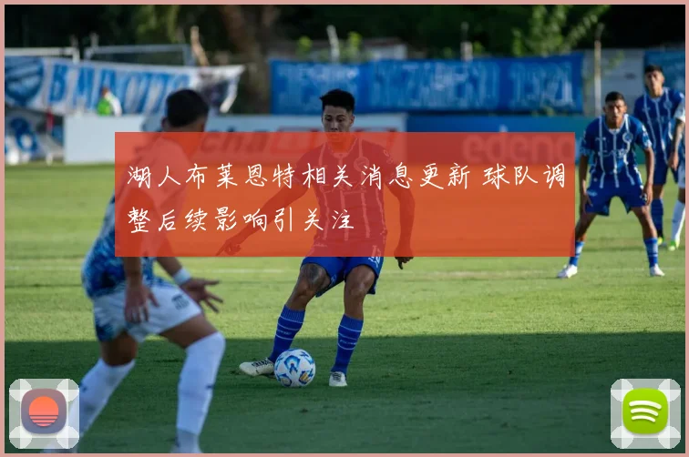 湖人布莱恩特相关消息更新 球队调整后续影响引关注