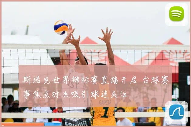 斯诺克世界锦标赛直播开启 台球赛事焦点对决吸引球迷关注