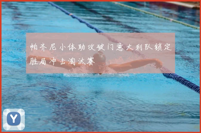 帕齐尼小体助攻破门意大利队锁定胜局冲击淘汰赛