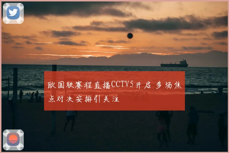 欧国联赛程直播CCTV5开启 多场焦点对决安排引关注