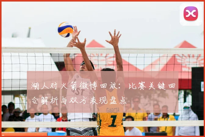 湖人对火箭微博回放:比赛关键回合解析与双方表现盘点